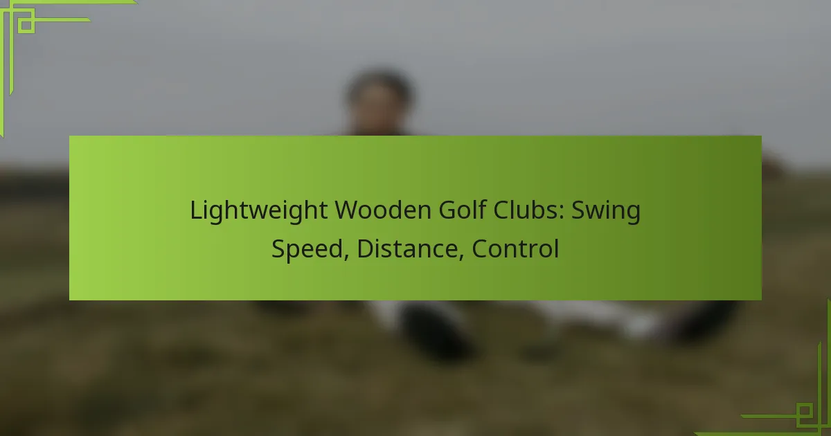 Lightweight Wooden Golf Clubs: Swing Speed, Distance, Control