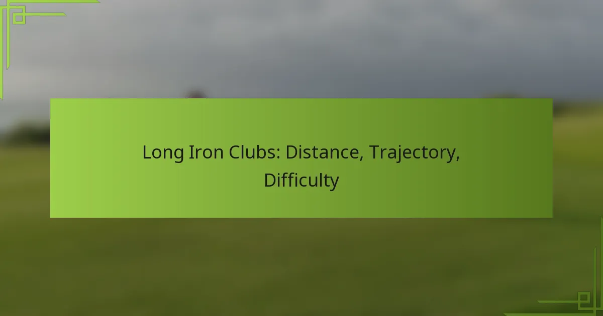 Long Iron Clubs: Distance, Trajectory, Difficulty