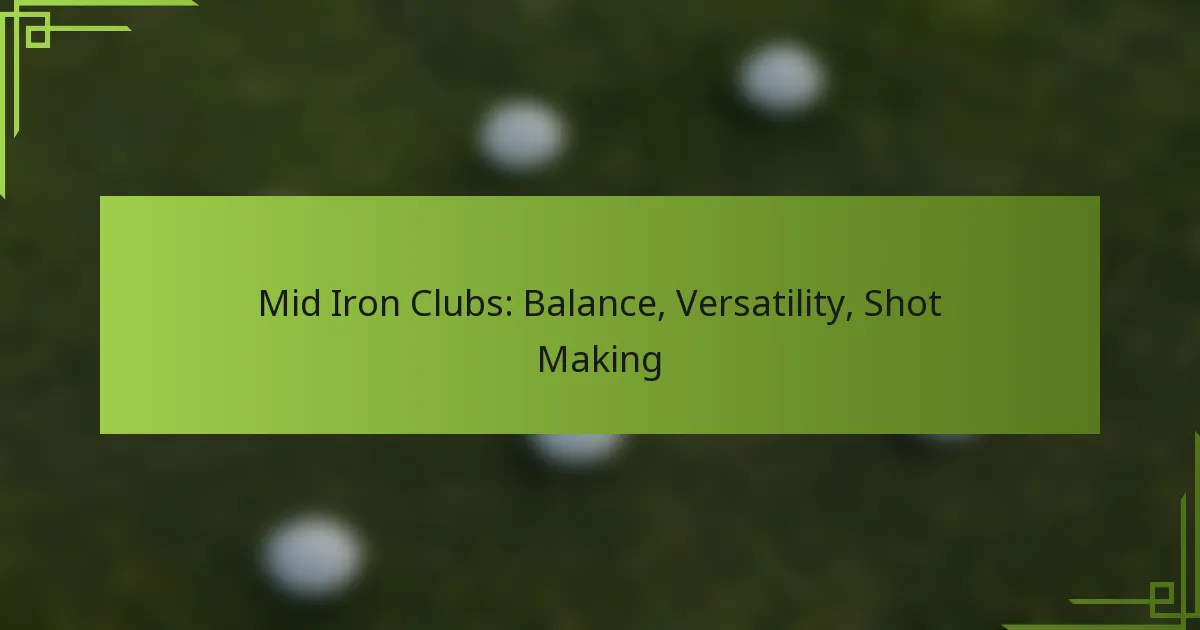 Mid Iron Clubs: Balance, Versatility, Shot Making