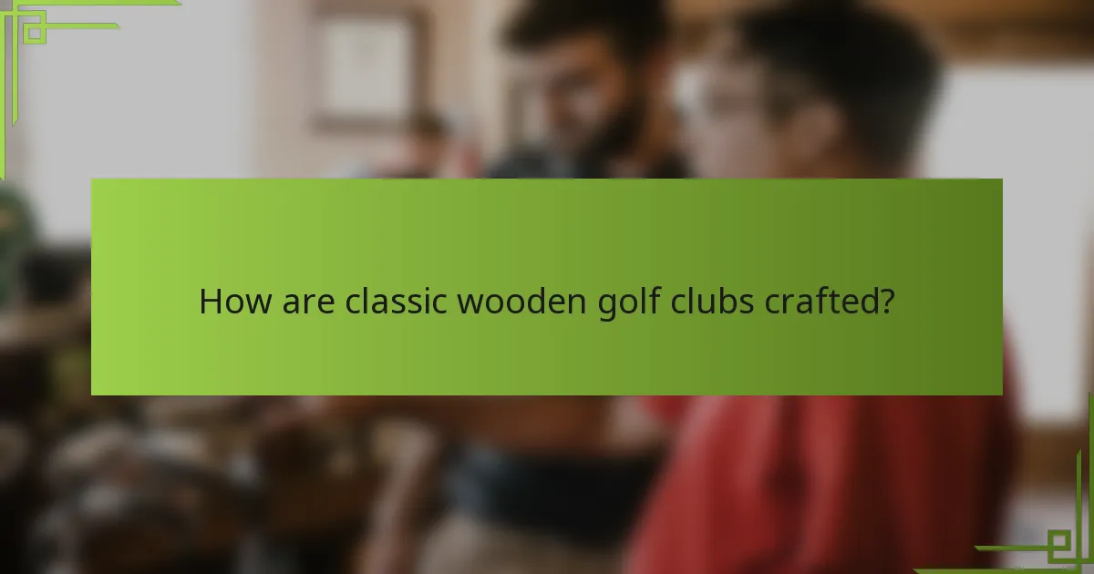 How are classic wooden golf clubs crafted?