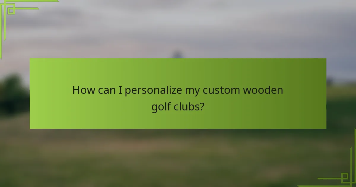 How can I personalize my custom wooden golf clubs?