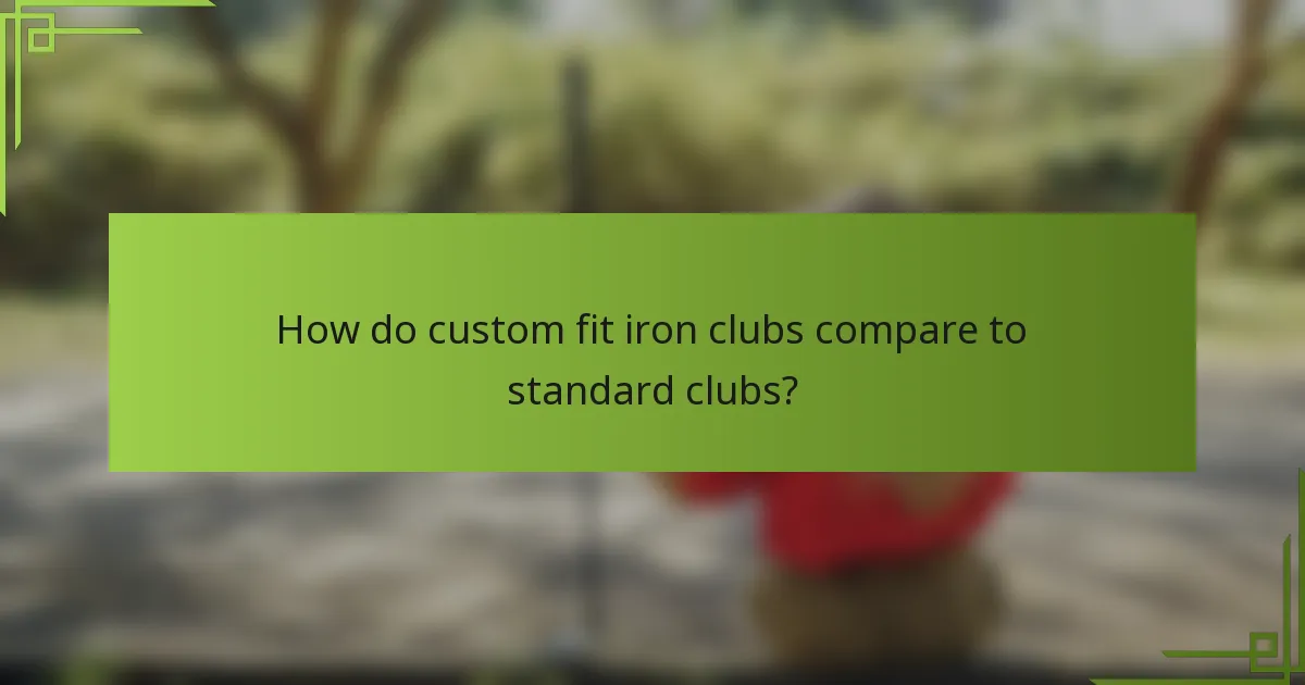 How do custom fit iron clubs compare to standard clubs?