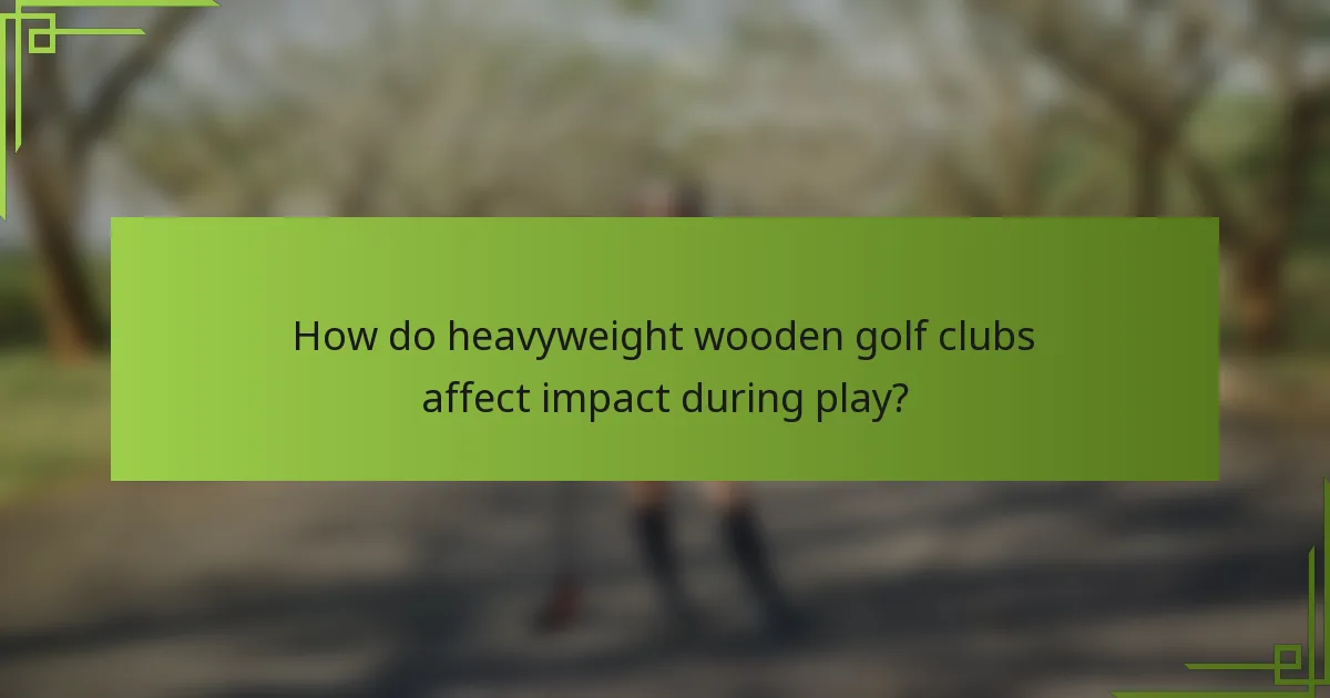 How do heavyweight wooden golf clubs affect impact during play?