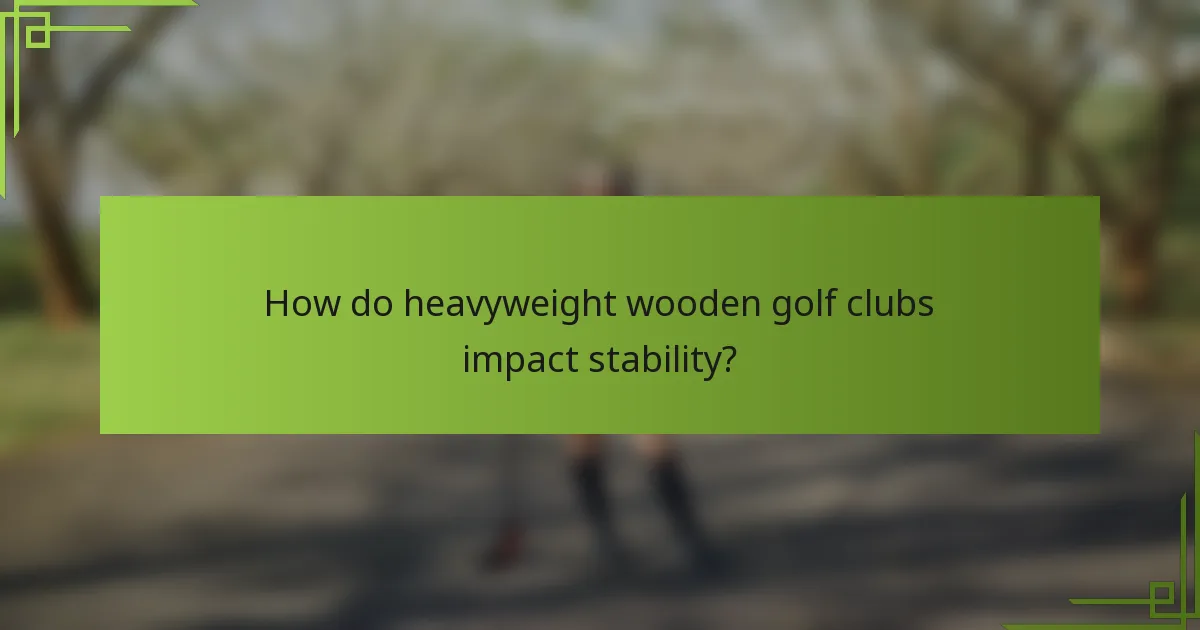 How do heavyweight wooden golf clubs impact stability?