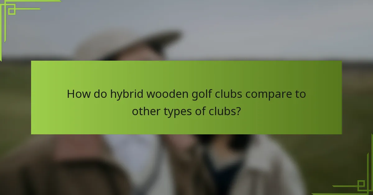 How do hybrid wooden golf clubs compare to other types of clubs?
