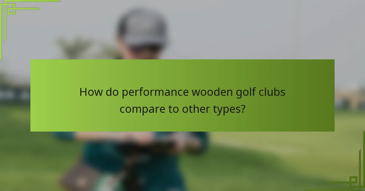 How do performance wooden golf clubs compare to other types?