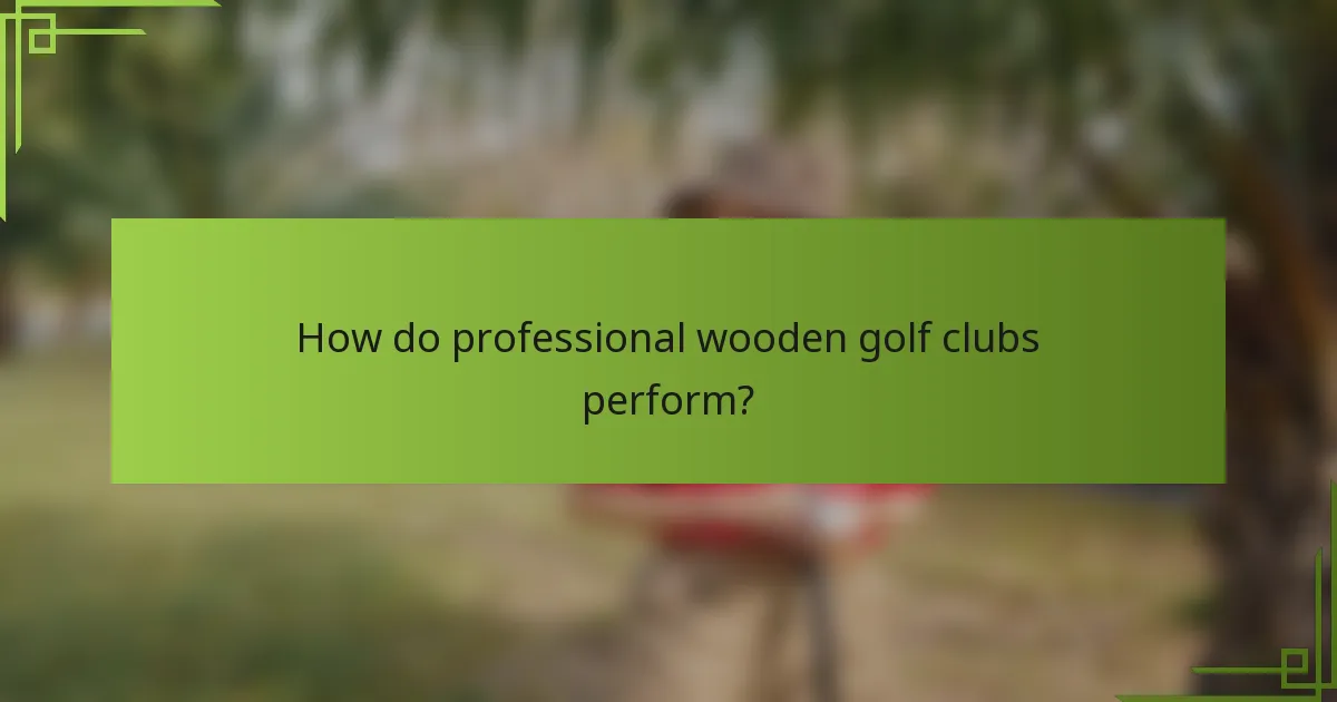 How do professional wooden golf clubs perform?
