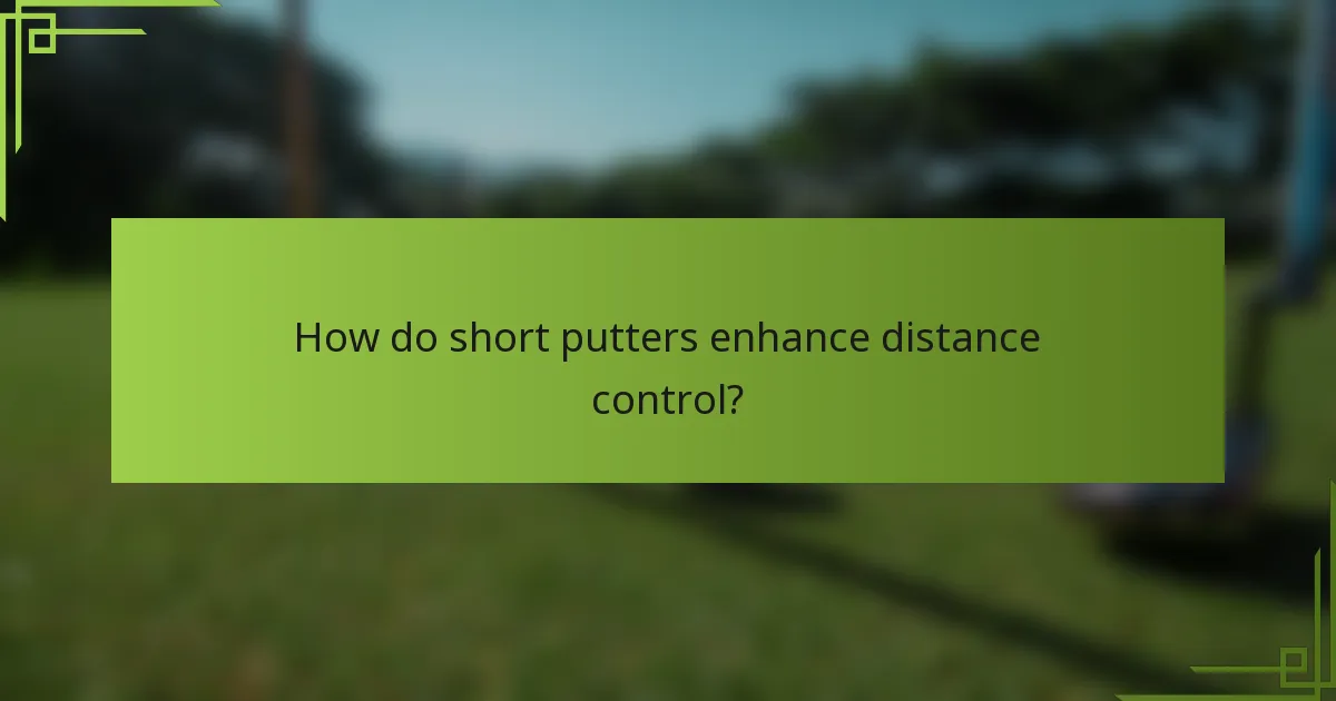 How do short putters enhance distance control?