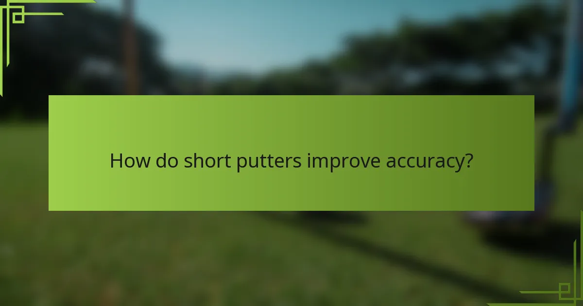 How do short putters improve accuracy?
