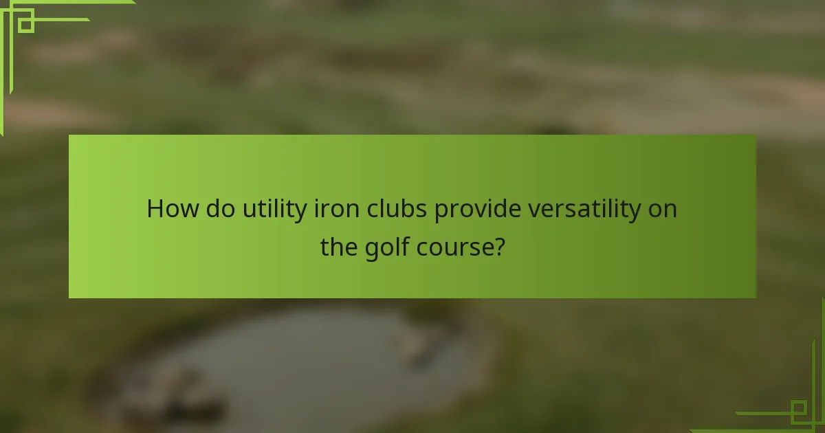 How do utility iron clubs provide versatility on the golf course?