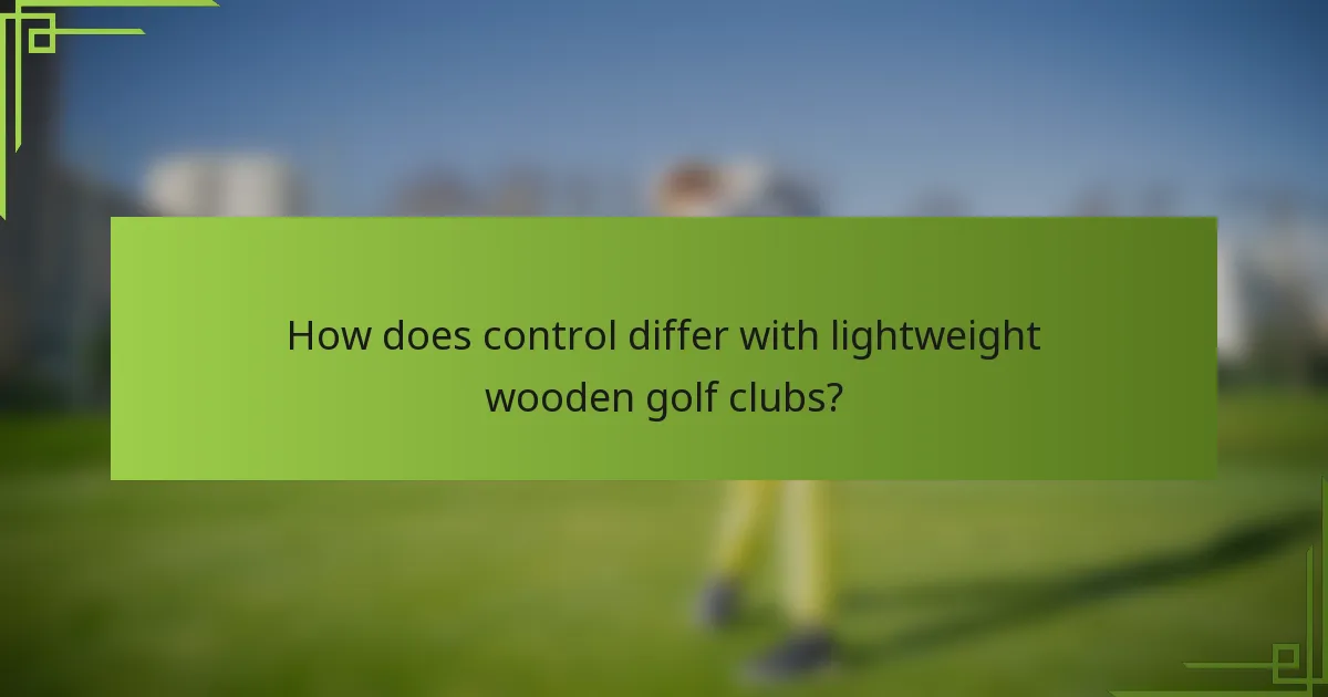 How does control differ with lightweight wooden golf clubs?