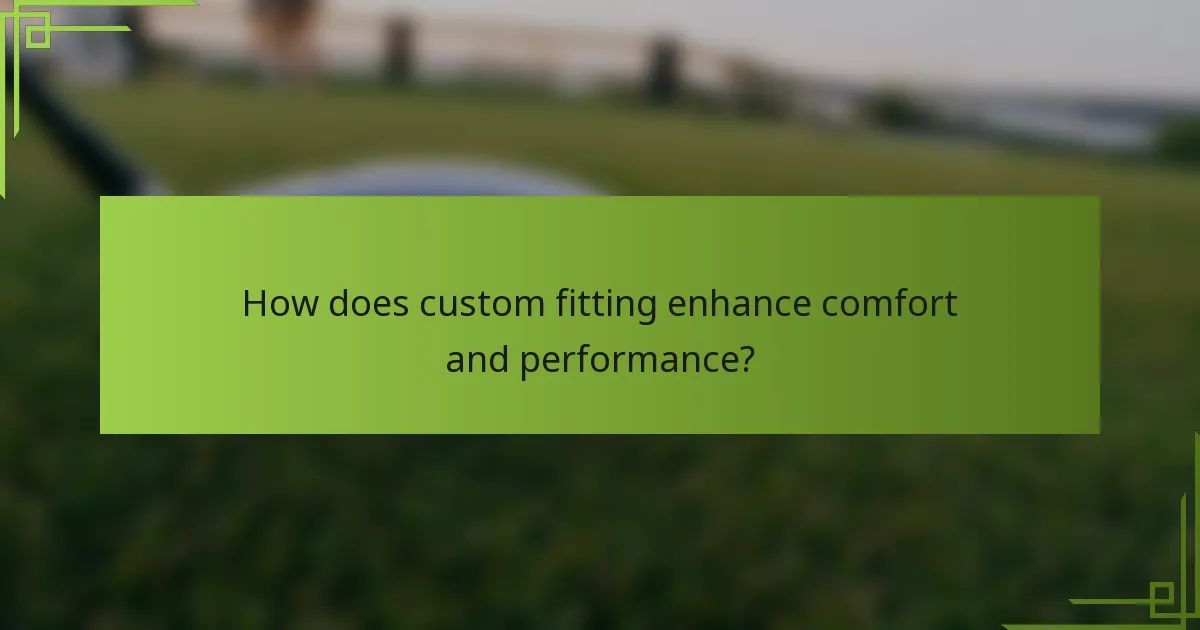 How does custom fitting enhance comfort and performance?