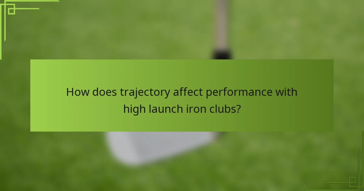 How does trajectory affect performance with high launch iron clubs?