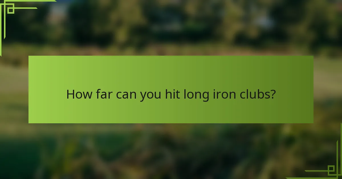 How far can you hit long iron clubs?