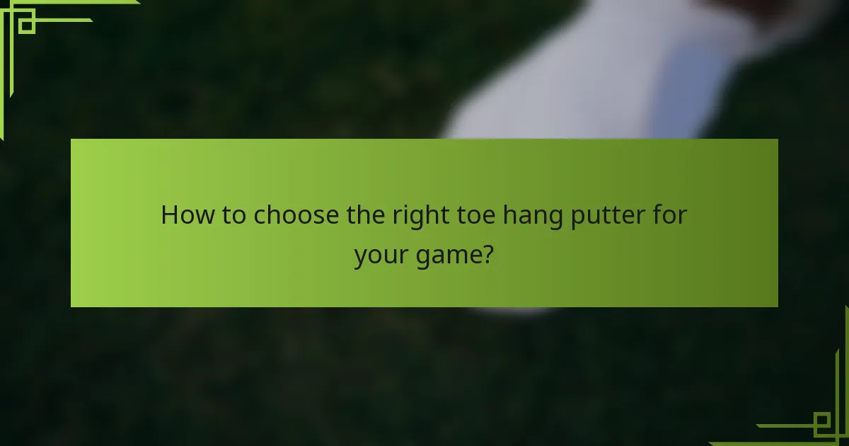 How to choose the right toe hang putter for your game?