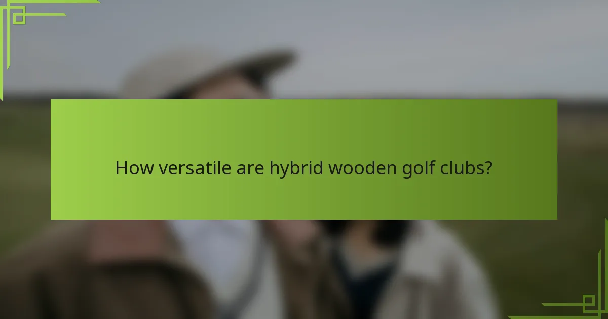 How versatile are hybrid wooden golf clubs?