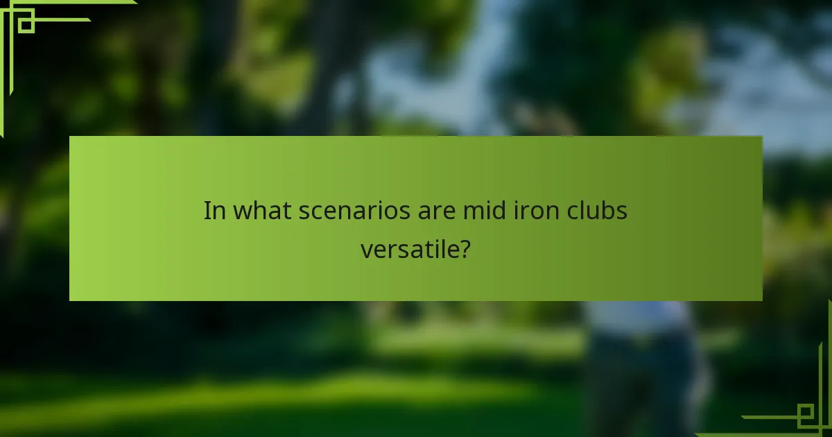 In what scenarios are mid iron clubs versatile?