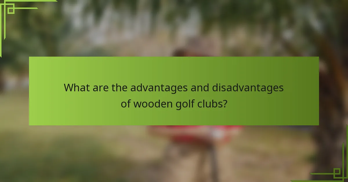 What are the advantages and disadvantages of wooden golf clubs?