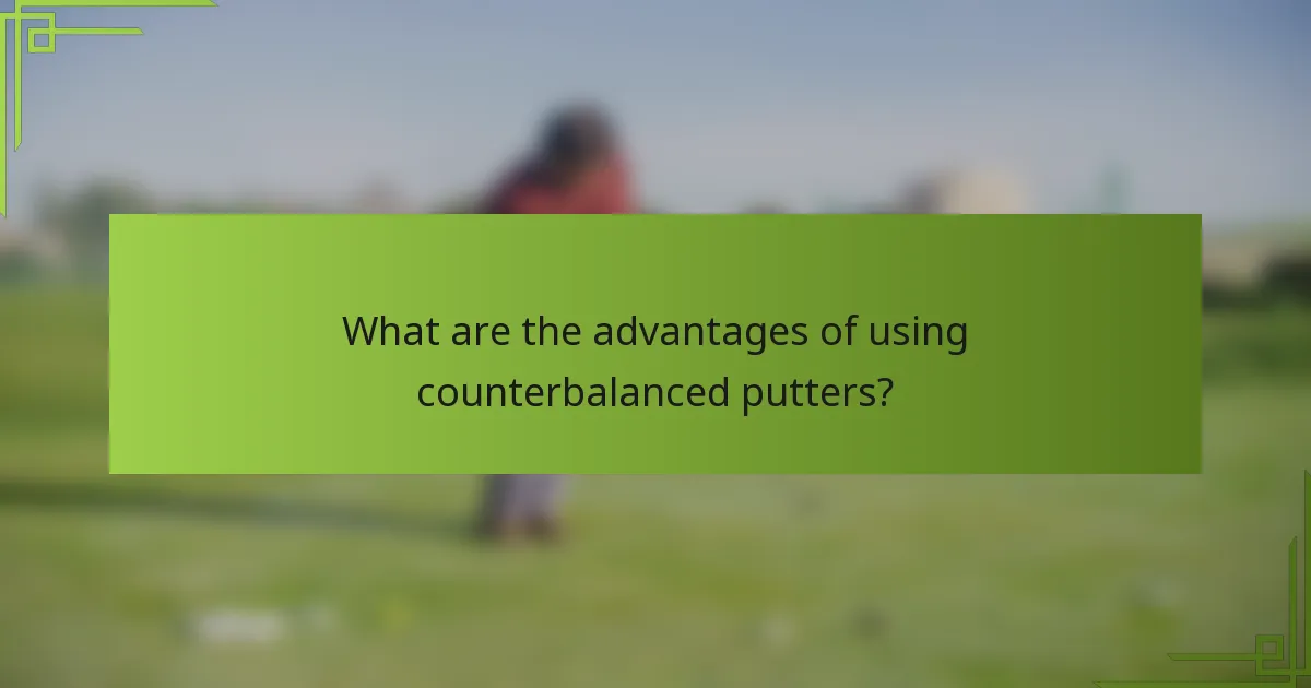 What are the advantages of using counterbalanced putters?