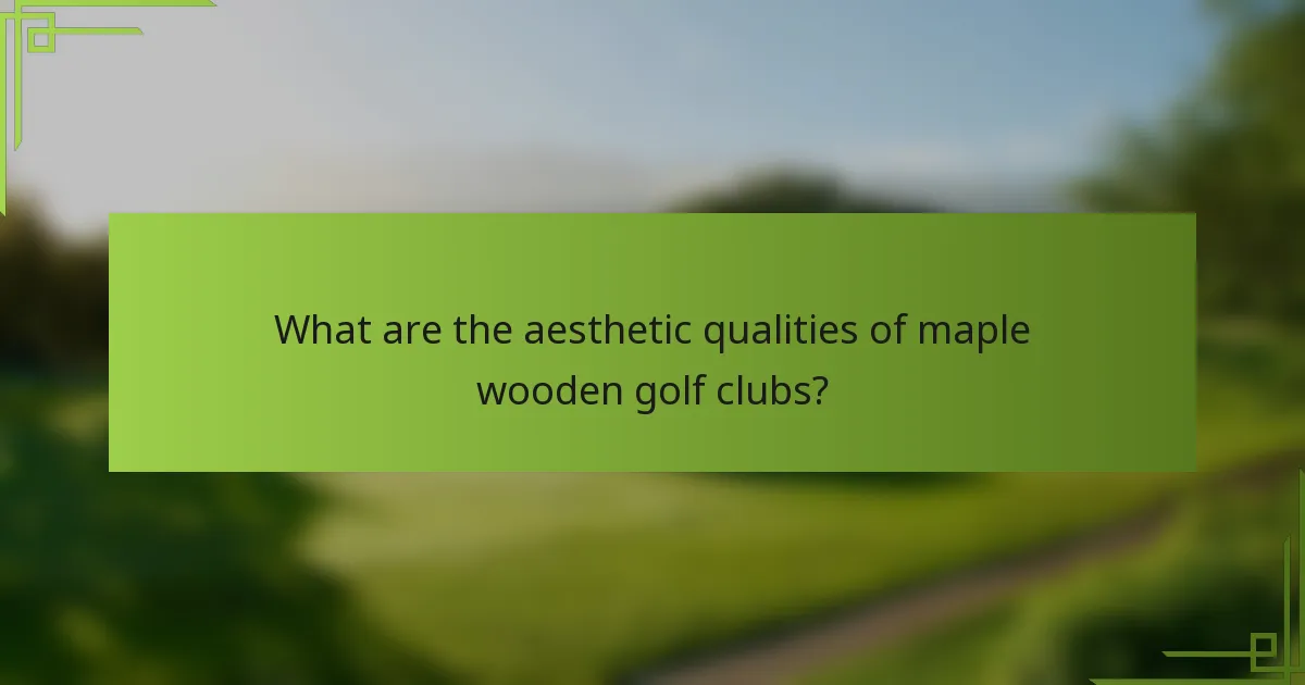 What are the aesthetic qualities of maple wooden golf clubs?