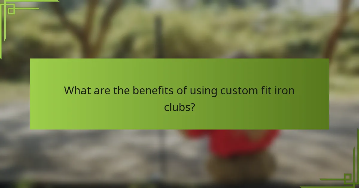What are the benefits of using custom fit iron clubs?