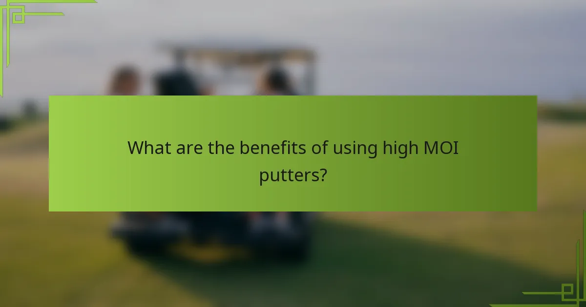 What are the benefits of using high MOI putters?