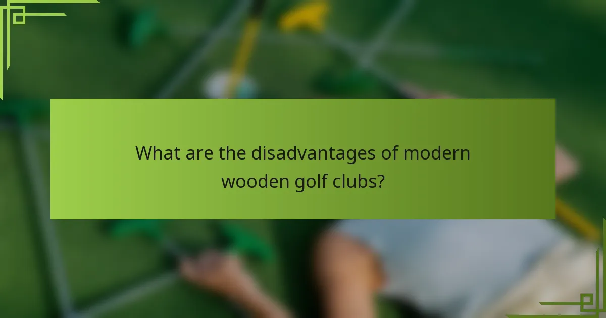 What are the disadvantages of modern wooden golf clubs?