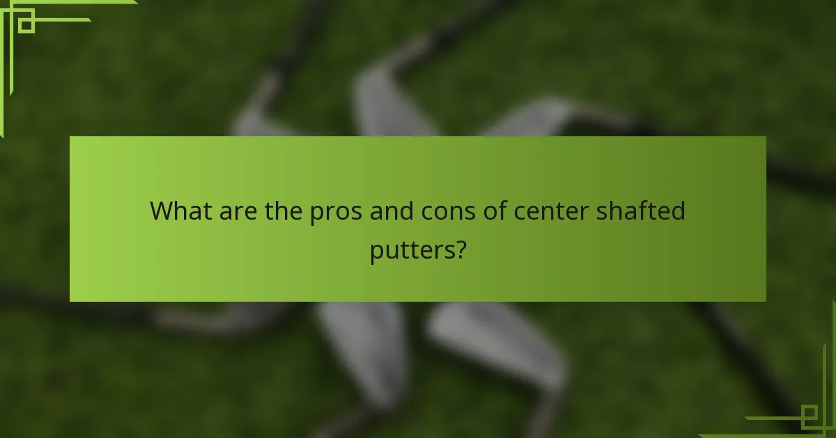 What are the pros and cons of center shafted putters?