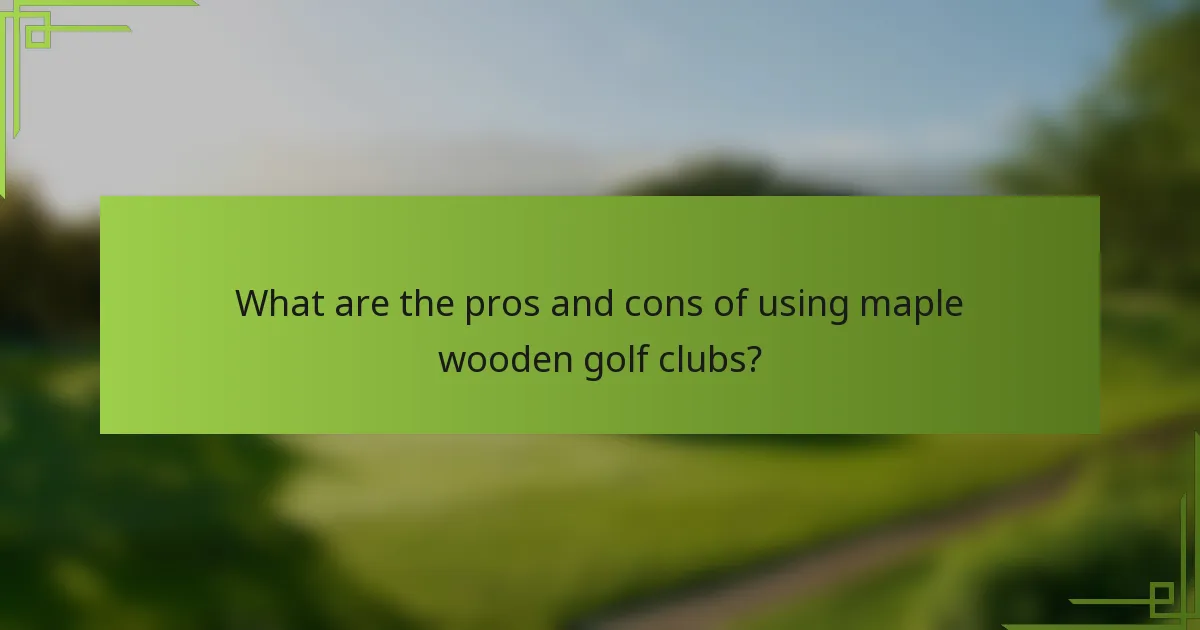What are the pros and cons of using maple wooden golf clubs?