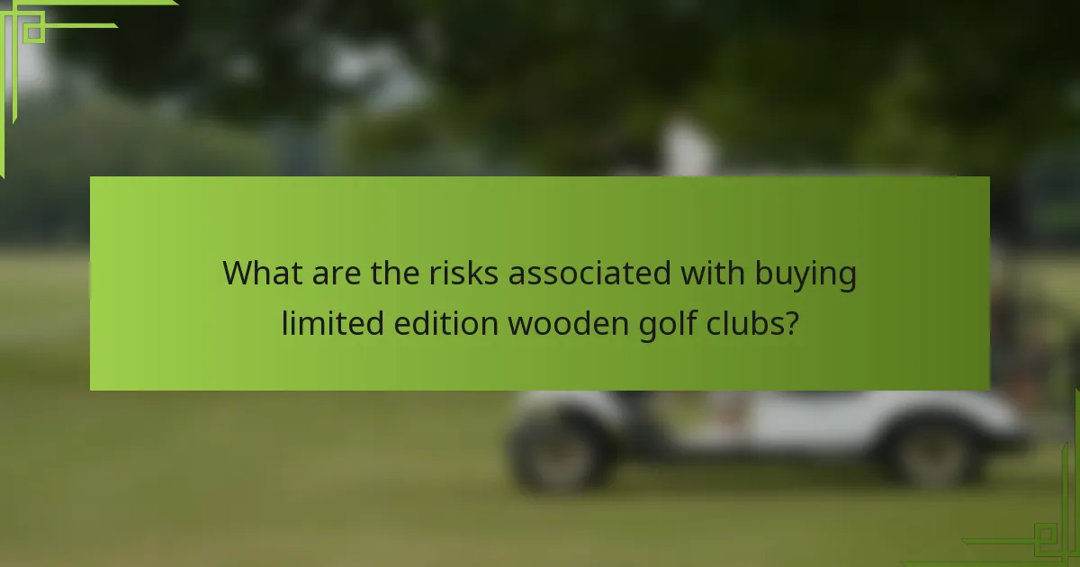 What are the risks associated with buying limited edition wooden golf clubs?