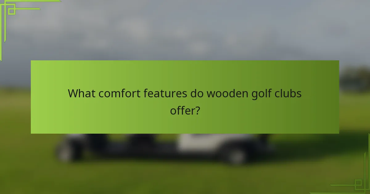 What comfort features do wooden golf clubs offer?