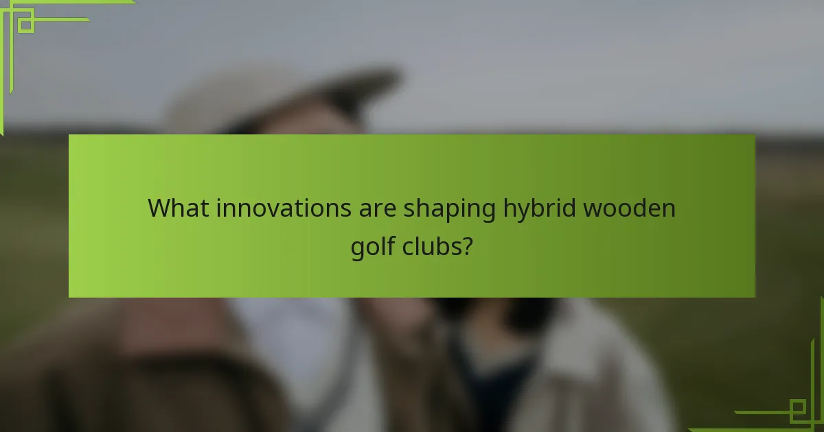 What innovations are shaping hybrid wooden golf clubs?