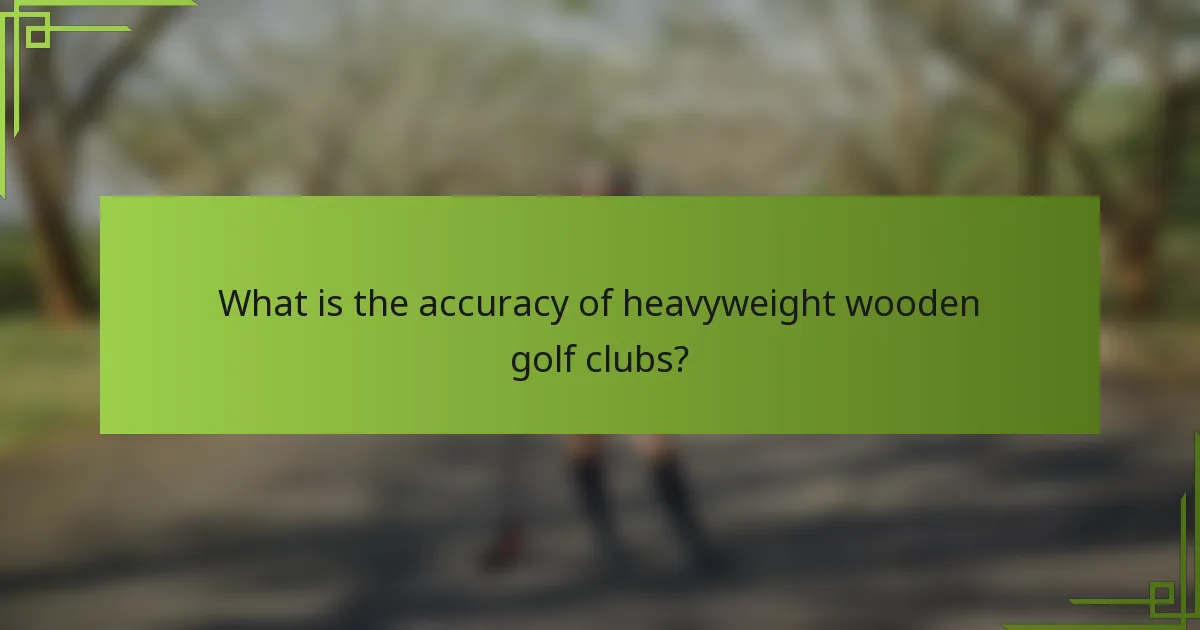 What is the accuracy of heavyweight wooden golf clubs?