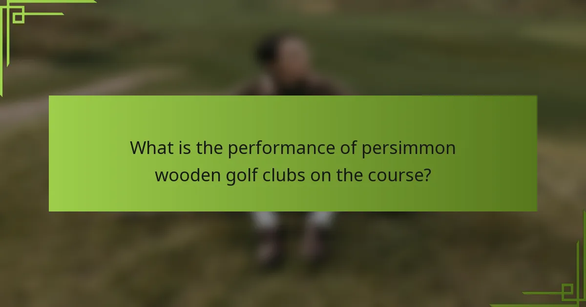 What is the performance of persimmon wooden golf clubs on the course?