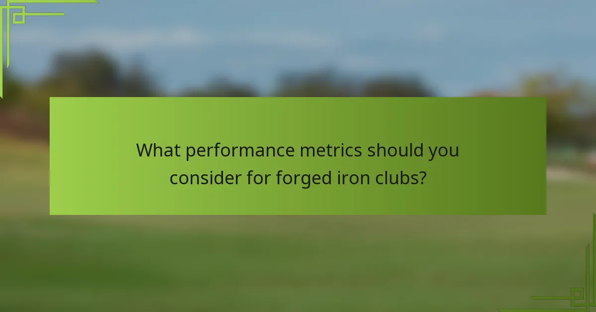 What performance metrics should you consider for forged iron clubs?