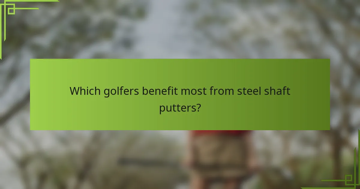 Which golfers benefit most from steel shaft putters?
