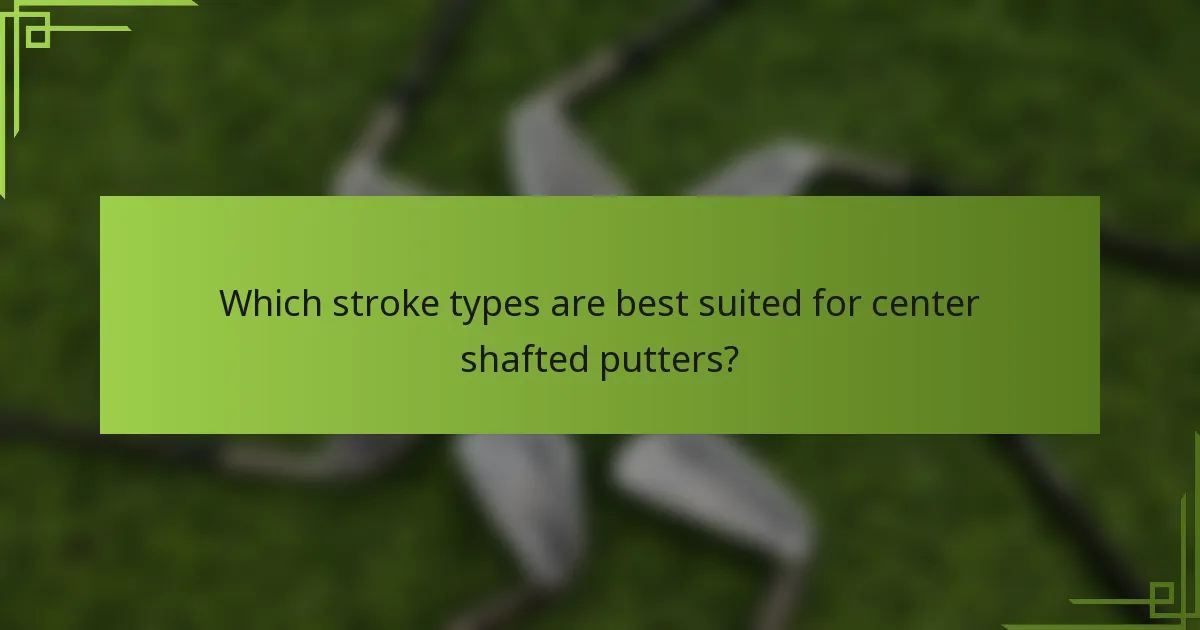 Which stroke types are best suited for center shafted putters?
