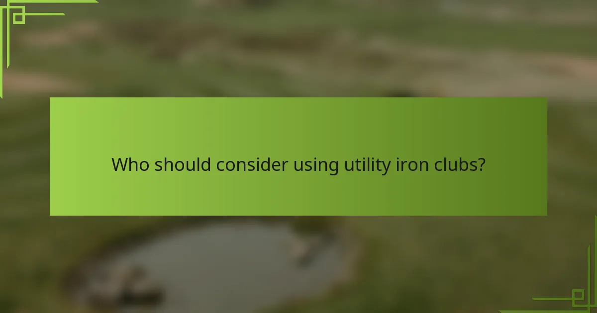 Who should consider using utility iron clubs?